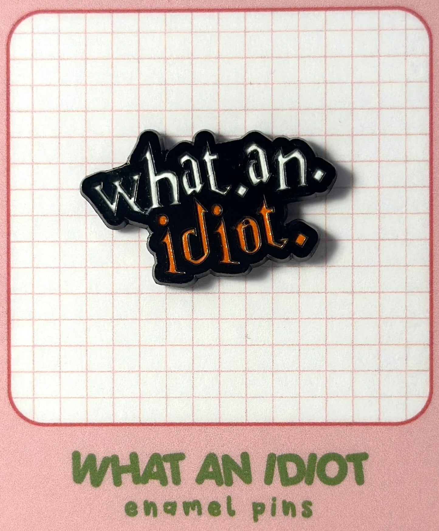What An Idiot Pin
